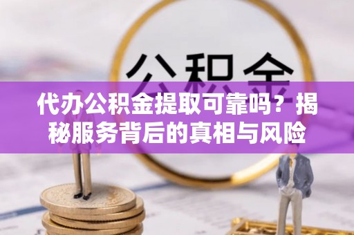桑珠孜代办公积金提取可靠吗？揭秘服务背后的真相与风险