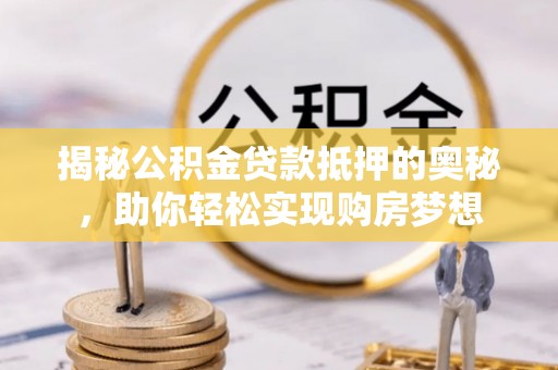 桑珠孜揭秘公积金贷款抵押的奥秘，助你轻松实现购房梦想