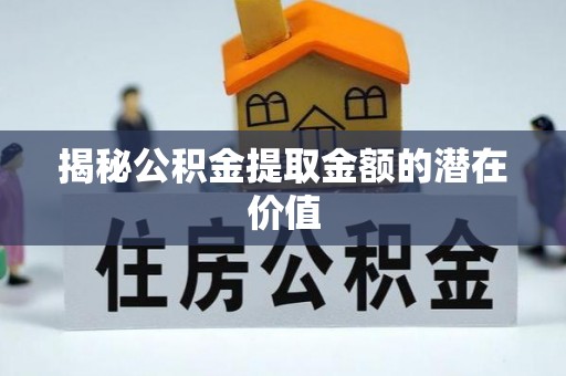 桑珠孜揭秘公积金提取金额的潜在价值