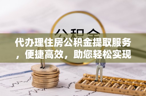 桑珠孜代办理住房公积金提取服务，便捷高效，助您轻松实现资金规划
