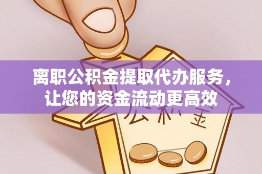 桑珠孜离职公积金提取代办服务，让您的资金流动更高效