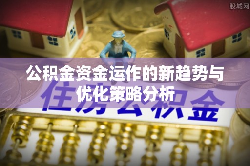 桑珠孜公积金资金运作的新趋势与优化策略分析