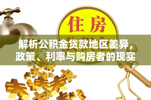 桑珠孜解析公积金贷款地区差异，政策、利率与购房者的现实选择