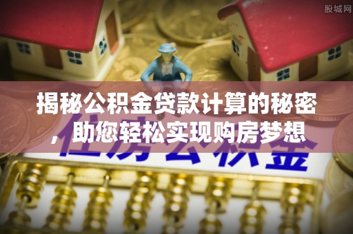 桑珠孜揭秘公积金贷款计算的秘密，助您轻松实现购房梦想