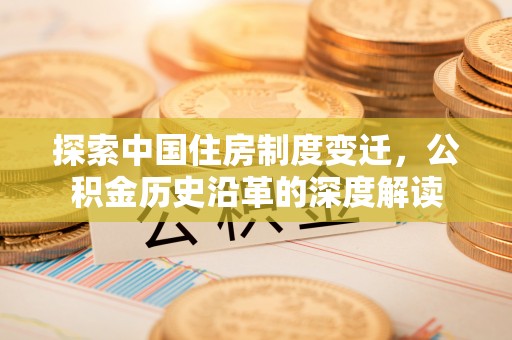 桑珠孜探索中国住房制度变迁，公积金历史沿革的深度解读