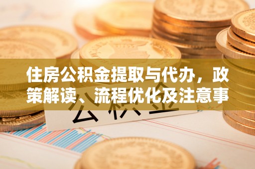 桑珠孜住房公积金提取与代办，政策解读、流程优化及注意事项