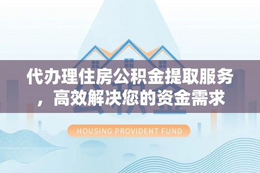 桑珠孜代办理住房公积金提取服务，高效解决您的资金需求