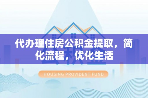 桑珠孜代办理住房公积金提取，简化流程，优化生活