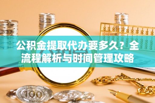 桑珠孜公积金提取代办要多久？全流程解析与时间管理攻略