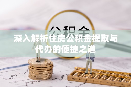 桑珠孜深入解析住房公积金提取与代办的便捷之道