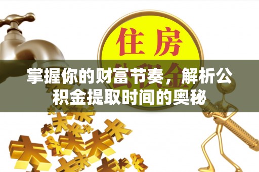 桑珠孜掌握你的财富节奏，解析公积金提取时间的奥秘