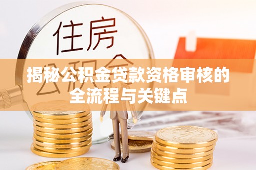 桑珠孜揭秘公积金贷款资格审核的全流程与关键点