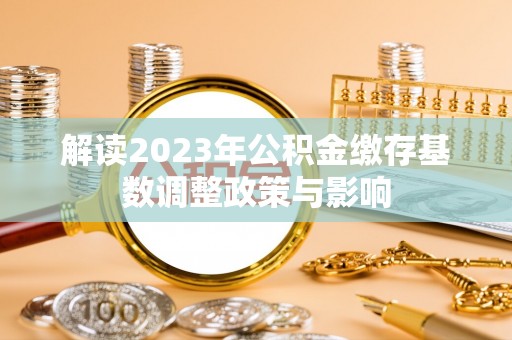 桑珠孜解读2023年公积金缴存基数调整政策与影响