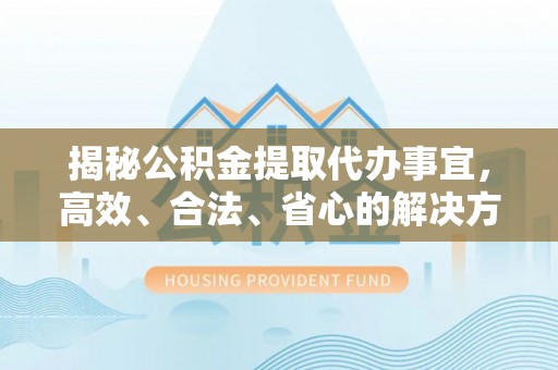 桑珠孜揭秘公积金提取代办事宜，高效、合法、省心的解决方案