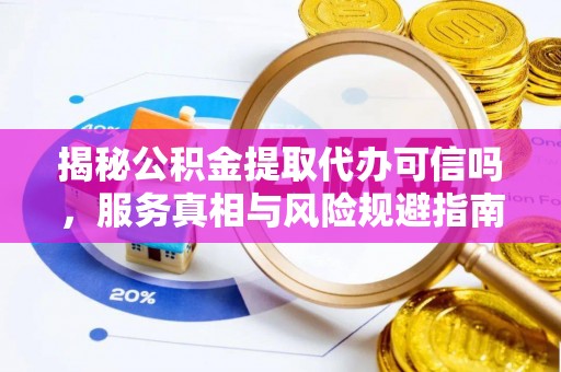 桑珠孜揭秘公积金提取代办可信吗，服务真相与风险规避指南