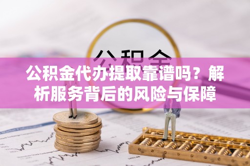 桑珠孜公积金代办提取靠谱吗？解析服务背后的风险与保障