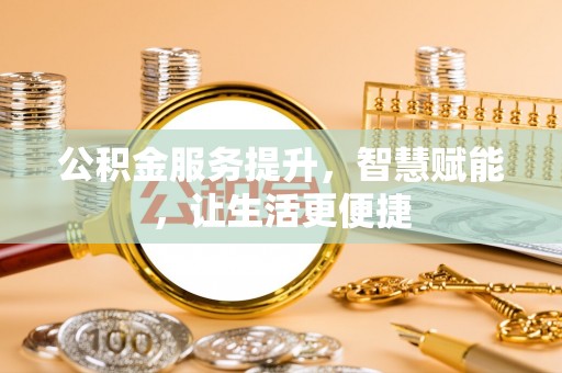 桑珠孜公积金服务提升，智慧赋能，让生活更便捷