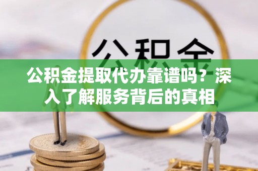 桑珠孜公积金提取代办靠谱吗？深入了解服务背后的真相