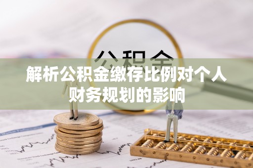 桑珠孜解析公积金缴存比例对个人财务规划的影响