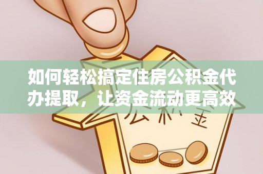 桑珠孜如何轻松搞定住房公积金代办提取，让资金流动更高效