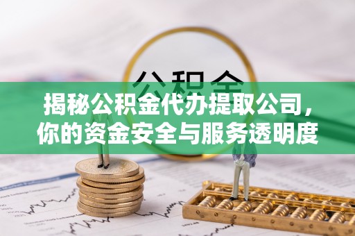 桑珠孜揭秘公积金代办提取公司，你的资金安全与服务透明度全解析