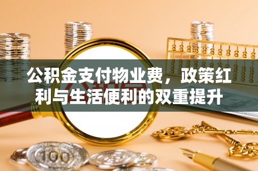 桑珠孜公积金支付物业费，政策红利与生活便利的双重提升