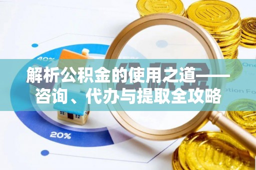 桑珠孜解析公积金的使用之道——咨询、代办与提取全攻略