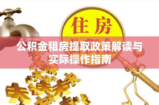 桑珠孜公积金租房提取政策解读与实际操作指南