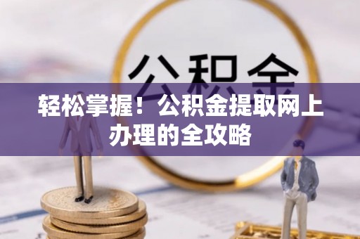 桑珠孜轻松掌握！公积金提取网上办理的全攻略
