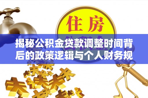 桑珠孜揭秘公积金贷款调整时间背后的政策逻辑与个人财务规划