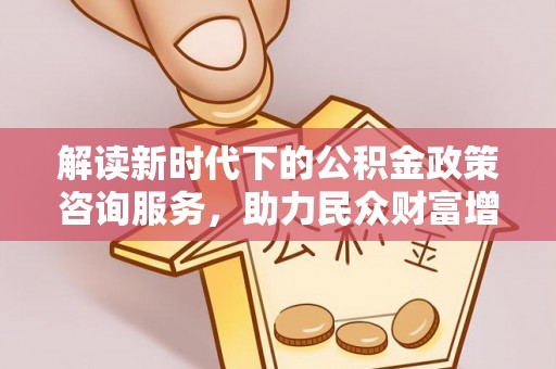 桑珠孜解读新时代下的公积金政策咨询服务，助力民众财富增值与安居梦想