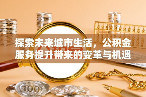 桑珠孜探索未来城市生活，公积金服务提升带来的变革与机遇