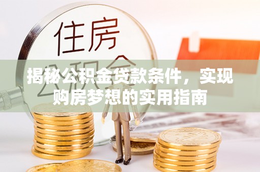 桑珠孜揭秘公积金贷款条件，实现购房梦想的实用指南