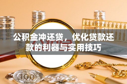 桑珠孜公积金冲还贷，优化贷款还款的利器与实用技巧