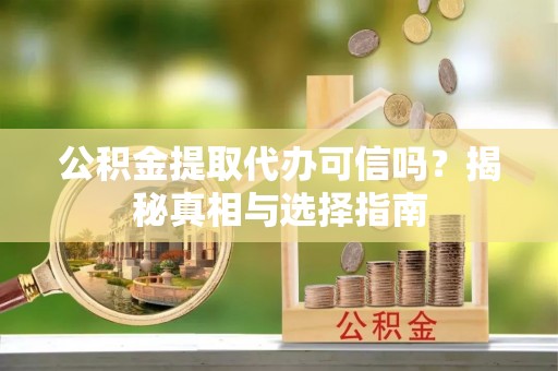 桑珠孜公积金提取代办可信吗？揭秘真相与选择指南