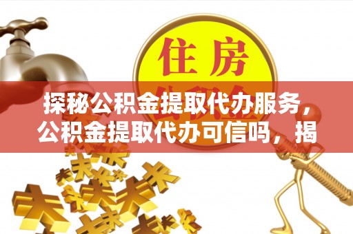 桑珠孜探秘公积金提取代办服务，公积金提取代办可信吗，揭秘真相与选择指南