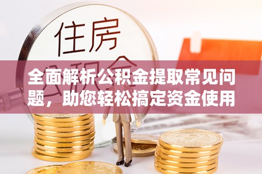 桑珠孜全面解析公积金提取常见问题，助您轻松搞定资金使用