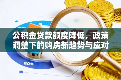 桑珠孜公积金贷款额度降低，政策调整下的购房新趋势与应对策略