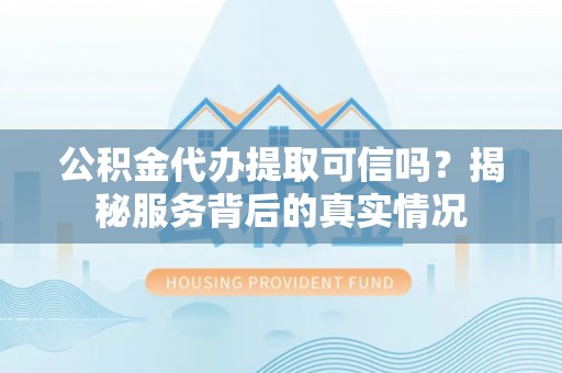 桑珠孜公积金代办提取可信吗？揭秘服务背后的真实情况