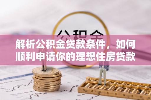 桑珠孜解析公积金贷款条件，如何顺利申请你的理想住房贷款