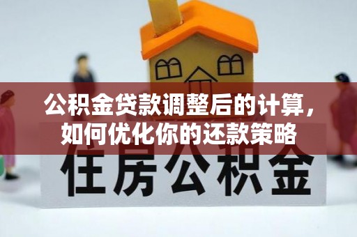 桑珠孜公积金贷款调整后的计算，如何优化你的还款策略