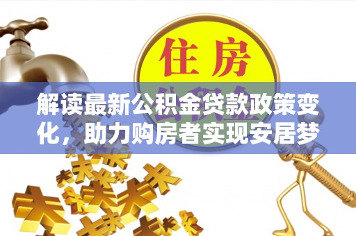 桑珠孜解读最新公积金贷款政策变化，助力购房者实现安居梦想