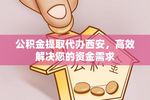 桑珠孜公积金提取代办西安，高效解决您的资金需求