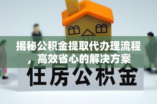 桑珠孜揭秘公积金提取代办理流程，高效省心的解决方案