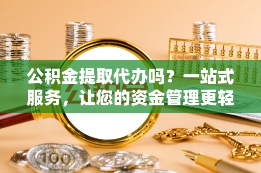 桑珠孜公积金提取代办吗？一站式服务，让您的资金管理更轻松