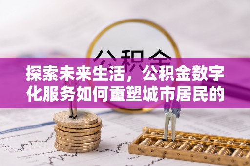 桑珠孜探索未来生活，公积金数字化服务如何重塑城市居民的财务管理