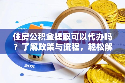 桑珠孜住房公积金提取可以代办吗？了解政策与流程，轻松解决疑惑