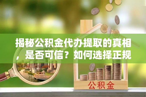 桑珠孜揭秘公积金代办提取的真相，是否可信？如何选择正规服务？
