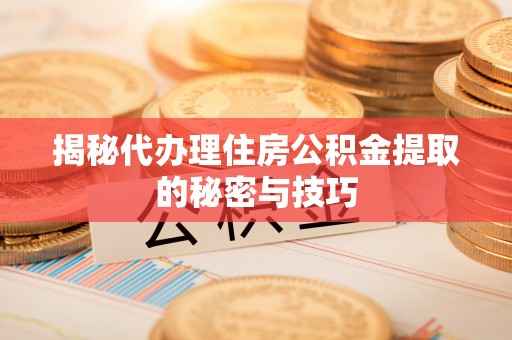 桑珠孜揭秘代办理住房公积金提取的秘密与技巧