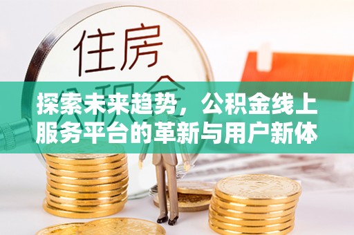 桑珠孜探索未来趋势，公积金线上服务平台的革新与用户新体验